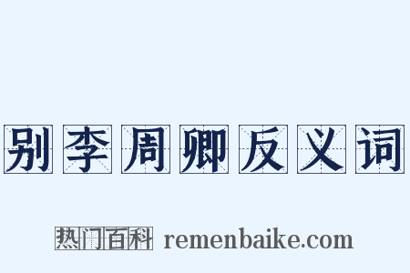 别李周卿反义词是什么意思的图片